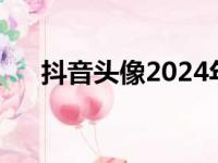 抖音头像2024年最新（抖音头像透明）