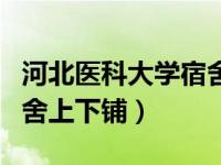 河北医科大学宿舍怎么分配（河北医科大学宿舍上下铺）