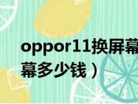 oppor11换屏幕要多少钱?（oppor11换屏幕多少钱）