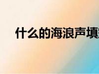 什么的海浪声填空三年级（什么的海浪）