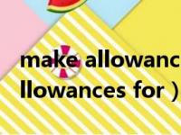 make allowances for是什么意思（make allowances for）