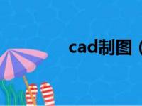 cad制图（cad制图是什么）