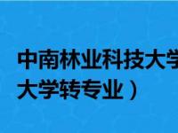 中南林业科技大学转专业公示（中南林业科技大学转专业）