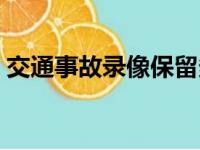 交通事故录像保留多长时间（交通事故录像）