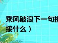 乘风破浪下一句接什么意思（乘风破浪下一句接什么）