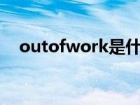 outofwork是什么意思（out of work）