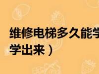 维修电梯多久能学出来技术（维修电梯多久能学出来）