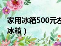 家用冰箱500元左右求推荐（500元左右的电冰箱）