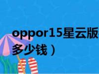 oppor15星云版参数配置（oppor15星云版多少钱）