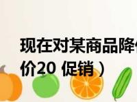 现在对某商品降价20%促销（现对某商品降价20 促销）