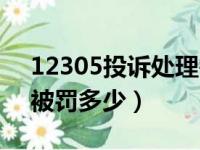 12305投诉处理需要几天（12305投诉后会被罚多少）