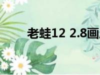 老蛙12 2.8画质评测（老蛙12 2 8）