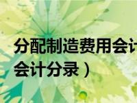 分配制造费用会计分录怎么做（分配制造费用会计分录）