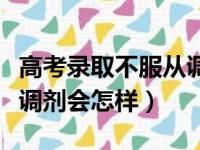 高考录取不服从调剂有什么后果（高考不服从调剂会怎样）