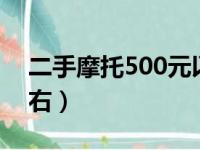 二手摩托500元以下的（2手摩托车500元左右）