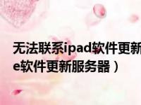 无法联系ipad软件更新服务器是怎么回事（无法联系iphone软件更新服务器）