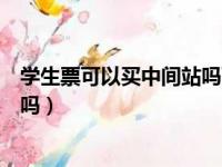 学生票可以买中间站吗可以停留多久（学生票能买中间区间吗）