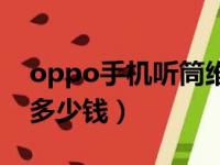 oppo手机听筒维修价格（oppo修手机听筒多少钱）