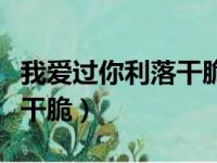 我爱过你利落干脆是什么意思（我爱过你利落干脆）