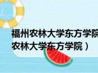 福州农林大学东方学院为什么要改为福州工商学院?（福州农林大学东方学院）