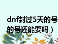 dnf封过5天的号是不是容易制裁（dnf封5天的号还能要吗）