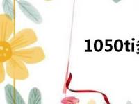 1050ti多少钱（1050）