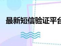 最新短信验证平台（短信验证平台哪个好）