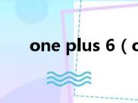 one plus 6（one plus6是什么手机）