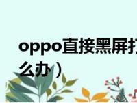 oppo直接黑屏打不开（oppo黑屏打不开怎么办）