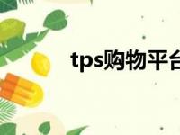 tps购物平台（tps商城是什么）