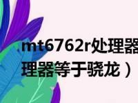 mt6762r处理器等于骁龙多少（mt6762处理器等于骁龙）