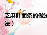 芝麻叶面条的做法视频教程（芝麻叶面条的做法）