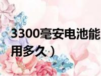 3300毫安电池能用多久啊（3300毫安电池能用多久）