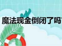 魔法现金倒闭了吗?（魔法现金6点能抢到吗）