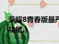 荣耀8青春版最严重缺点（荣耀8青春版特殊功能）