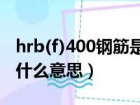 hrb(f)400钢筋是什么意思（hrbf400钢筋是什么意思）