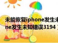 未能恢复iphone发生未知错误3194怎么办（未能恢复iphone发生未知错误3194）