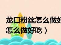 龙口粉丝怎么做好吃冷水要泡多久（龙口粉丝怎么做好吃）