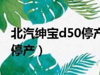 北汽绅宝d50停产了吗（北汽绅宝d50为什么停产）