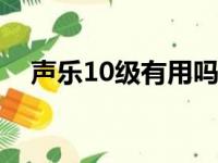 声乐10级有用吗（声乐考级十级厉害吗）