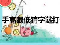 手高眼低猜字谜打一个字（手高眼低打一字）