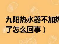 九阳热水器不加热了怎么回事（热水器不加热了怎么回事）