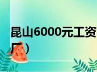 昆山6000元工资高吗（昆山工资6000以上的厂）