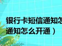 银行卡短信通知怎么开通要钱吗（银行卡短信通知怎么开通）