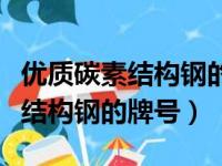 优质碳素结构钢的牌号由数字组成（优质碳素结构钢的牌号）