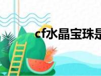 cf水晶宝珠是什么（cf水晶宝珠）