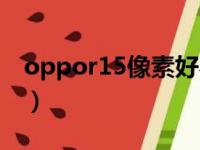 oppor15像素好不好（oppor15像素是多少）