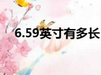 6.59英寸有多长（6 59英寸屏幕有多大）