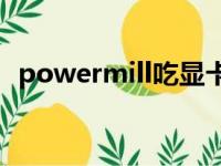 powermill吃显卡还是CPU（powermill）