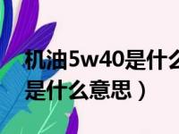 机油5w40是什么意思最佳答案（机油5w40是什么意思）